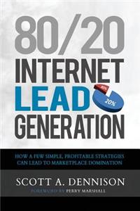 80/20 Internet Lead Generation: How a Few Simple, Profitable Strategies Can Lead to Marketplace Domination
