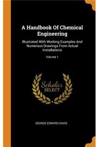 A Handbook of Chemical Engineering: Illustrated with Working Examples and Numerous Drawings from Actual Installations; Volume 1