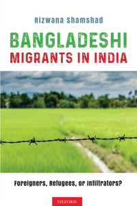 Bangladeshi Migrants in India: Foreigners, Refugees, or Infiltrators?
