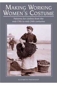 Making Working Women's Costume: Patterns for Clothes from the Mid-15th to Mid-20th Centuries