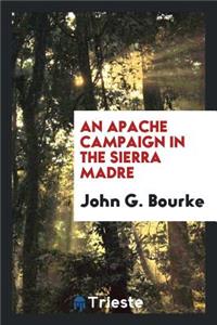 An Apache Campaign in the Sierra Madre: An Account of the Expedition in Pursuit of the Hostile ...