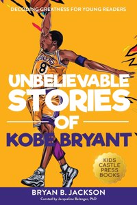 Unbelievable Stories of Kobe Bryant: Decoding Greatness For Young Readers (Awesome Biography Books for Kids Children Ages 9-12) (Unbelievable Stories of: Biography Series for New & Youn