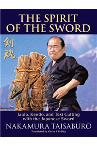 The Spirit of the Sword: Iaido, Kendo, and Test Cutting with the Japanese Sword
