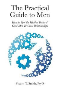 Practical Guide to Men: How to Spot the Hidden Traits of Good Men and Great Relationships