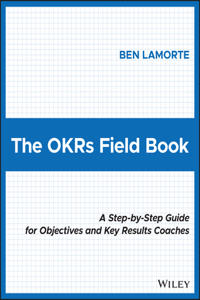 Okrs Field Book: A Step-By-Step Guide for Objectives and Key Results Coaches