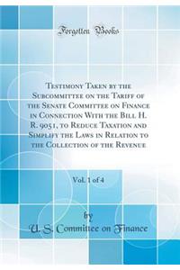 Testimony Taken by the Subcommittee on the Tariff of the Senate Committee on Finance in Connection with the Bill H. R. 9051, to Reduce Taxation and Simplify the Laws in Relation to the Collection of the Revenue, Vol. 1 of 4 (Classic Reprint)