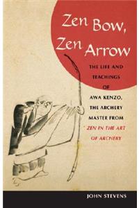 Zen Bow, Zen Arrow: The Life and Teachings of Awa Kenzo, the Archery Master from Zen in the Art of a Rchery
