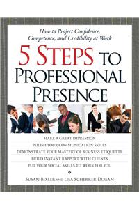 5 Steps to Professional Presence: How to Project Confidence, Competence, and Credibility at Wohow to Project Confidence, Competence, and Credibility a