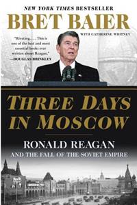 Three Days in Moscow: Ronald Reagan and the Fall of the Soviet Empire