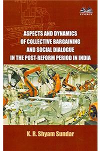Aspects and Dynamics of Collective Bargaining And Social Dialogue In The Post-Reform Period In India