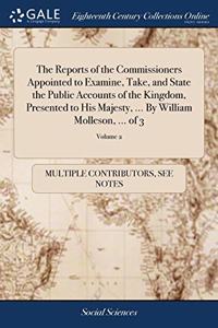 The Reports of the Commissioners Appointed to Examine, Take, and State the Public Accounts of the Kingdom, Presented to His Majesty, ... By William Molleson, ... of 3; Volume 2