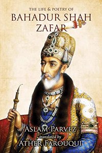 The Life and Poetry of Bahadur Shah Zafar