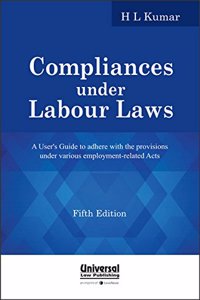 Compliances Under Labour Laws - A User's Guide to Adhere with the Provisions Under Various Employment Related Acts