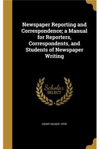 Newspaper Reporting and Correspondence; a Manual for Reporters, Correspondents, and Students of Newspaper Writing