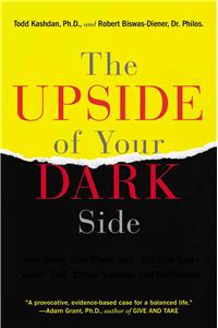 Upside of Your Dark Side: Why Being Your Whole Self--Not Just Your "Good" Self--Drives Success and Fulfillment