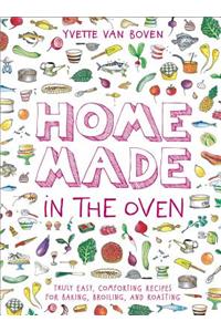 Home Made in the Oven: Truly Easy, Comforting Recipes for Baking, Broiling, and Roasting