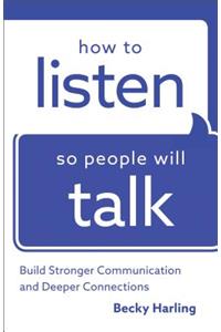 How to Listen So People Will Talk – Build Stronger Communication and Deeper Connections