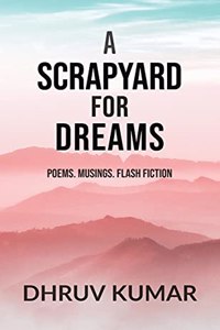 A Scrapyard for Dreams: Poems. Musings. Flash Fiction