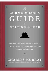 Curmudgeon's Guide to Getting Ahead: Dos and Don'ts of Right Behavior, Tough Thinking, Clear Writing, and Living a Good Life
