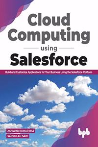 Cloud Computing Using Salesforce Build and Customize Applications for Your Business Using the Salesforce Platform