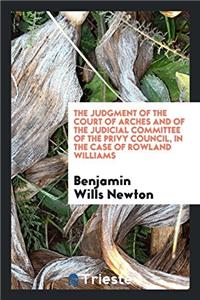 The Judgment of the Court of Arches and of the Judicial Committee of the Privy Council, in the Case of Rowland Williams
