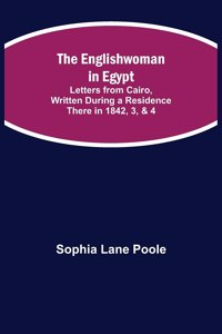 Englishwoman in Egypt; Letters from Cairo, Written During a Residence There in 1842, 3, & 4