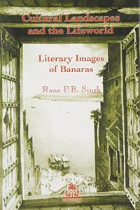 Cultural Landscapes and the Lifeworld Literary Images of Benares