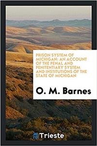 Prison System of Michigan: An Account of the Penal and Penitentiary System and Institutions of the state of Michigan