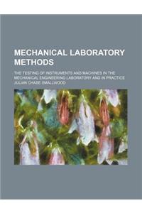 Mechanical Laboratory Methods; The Testing of Instruments and Machines in the Mechanical Engineering Laboratory and in Practice
