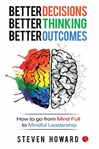 Better Decisions, Better Thinking, Better Outcomes; How to Go from Mind Full to Mindful Leadership