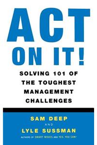 Act on It! Solving 101 of the Toughest Management Challenges