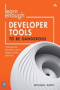 Learn Enough Developer Tools to Be Dangerous: Command Line, Text Editor, and Git Version Control Essentials