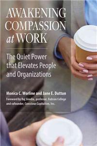 Awakening Compassion at Work: The Quiet Power that Elevates People and Organizations: The Quiet Power That Elevates People and Organizations