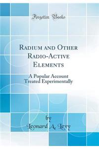 Radium and Other Radio-Active Elements: A Popular Account Treated Experimentally (Classic Reprint)