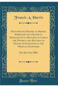 Sixty-Second Report of Births, Marriages and Deaths in Massachusetts, Returns of Libels for Divorce, and Returns of Deaths Investigated by the Medical Examiners: For the Year 1903 (Classic Reprint)