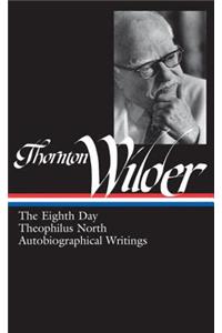 Thornton Wilder: The Eighth Day, Theophilus North, Autobiographical Writings (Loa #224)