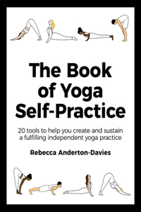 The Book of Yoga Self-Practice: 20 Tools to Help You Create and Sustain a Fulfilling Independent Yoga Practice