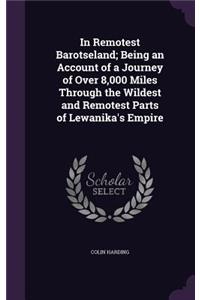 In Remotest Barotseland; Being an Account of a Journey of Over 8,000 Miles Through the Wildest and Remotest Parts of Lewanika's Empire