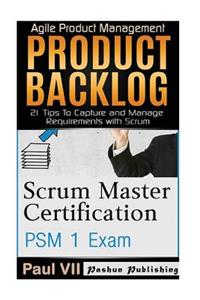 Scrum Master: Scrum Master Certification: Psm 1 Exam: & Product Backlog 21 Tips to Capture and Manage Requirements with Scrum