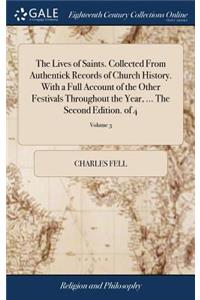 The Lives of Saints. Collected from Authentick Records of Church History. with a Full Account of the Other Festivals Throughout the Year, ... the Second Edition. of 4; Volume 3