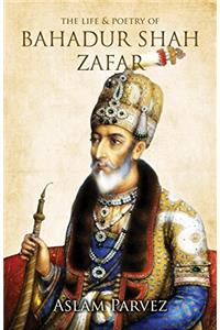 The Life & Poetry of Bahadur Shah Zafar