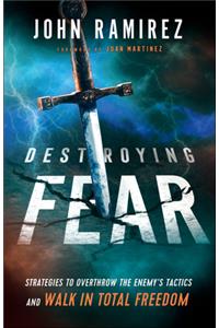 Destroying Fear – Strategies to Overthrow the Enemy`s Tactics and Walk in Total Freedom