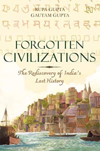 Forgotten Civilizations: The Rediscovery of India's Lost History
