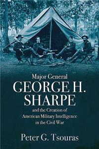 Major General George H. Sharpe and the Creation of the American Military Intelligence in the Civil War