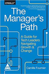 The Managers Path: A Guide for Tech Leaders Navigating Growth and Change