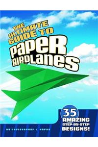 Ultimate Guide to Paper Airplanes: 35 Amazing Step-By-Step Designs!
