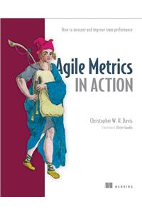 Agile Metrics in Action: How to Measure and Improve Team Performance