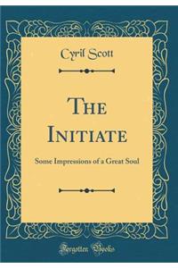 The Initiate: Some Impressions of a Great Soul (Classic Reprint)