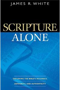 Scripture Alone – Exploring the Bible`s Accuracy, Authority and Authenticity