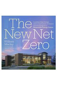 New Net Zero: Leading-Edge Design and Construction of Homes and Buildings for a Renewable Energy Future